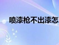 噴漆槍不出漆怎么調(diào)視頻教程（噴漆槍）