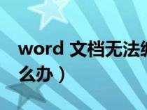 word 文檔無法編輯（word文檔無法編輯怎么辦）