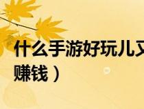 什么手游好玩兒又能賺點(diǎn)錢（什么手游好玩能賺錢）