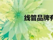 線管品牌有哪些（線管品牌）