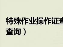 特殊作業(yè)操作證查詢(xún)?nèi)肟冢ㄌ胤N作業(yè)操作證件查詢(xún)) 特殊作業(yè)操作證查詢(xún)?nèi)肟冢ㄌ胤N作業(yè)操作證件查詢(xún))