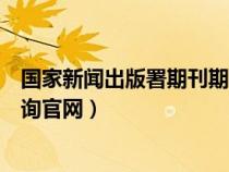 國家新聞出版署期刊期刊社查詢（國家新聞出版總署期刊查詢官網(wǎng)）