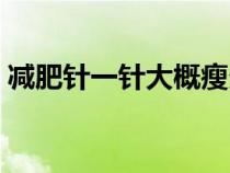 減肥針一針大概瘦多少斤（針灸減肥的利弊）