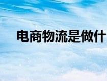 電商物流是做什么的（物流是做什么的）