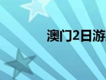 澳門2日游跟團（澳門2日游）