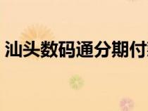 汕頭數(shù)碼通分期付款（數(shù)碼通汕頭手機報價）