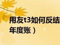 用友t3如何反結(jié)賬反結(jié)賬（用友t3如何反結(jié)年度賬）
