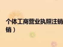 個(gè)體工商營(yíng)業(yè)執(zhí)照注銷(xiāo)了還能恢復(fù)嗎(個(gè)體工商營(yíng)業(yè)執(zhí)照注銷(xiāo)) 個(gè)體工商營(yíng)業(yè)執(zhí)照注銷(xiāo)了還能恢復(fù)嗎(個(gè)體工商營(yíng)業(yè)執(zhí)照注銷(xiāo))