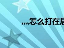 灬怎么打在居中位置（灬怎么打）