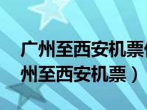 廣州至西安機票價格什么時候便宜 知乎（廣州至西安機票）