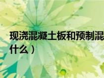 現(xiàn)澆混凝土板和預制混凝土板（現(xiàn)澆混凝土和預制混凝土是什么）