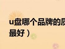 u盤哪個品牌的質量最好（u盤那個品牌質量最好）