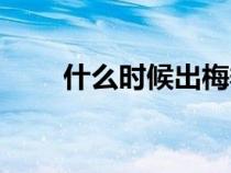 什么時(shí)候出梅季節(jié)(什么時(shí)候出梅) 什么時(shí)候出梅季節(jié)(什么時(shí)候出梅)