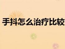 手抖怎么治療比較好（手抖的簡單治療方法）