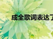 成全歌詞表達(dá)了什么情感（成全歌詞）