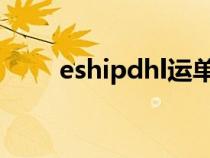 eshipdhl運(yùn)單錄入（dhl運(yùn)單錄入）