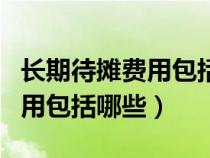 長期待攤費(fèi)用包括哪些明細(xì)科目（長期待攤費(fèi)用包括哪些）