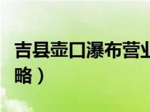 吉縣壺口瀑布營(yíng)業(yè)時(shí)間（吉縣壺口瀑布游玩攻略）