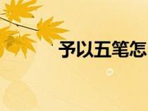 予以五筆怎么打字五筆(予以) 予以五筆怎么打字五筆(予以)