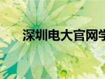 深圳電大官網(wǎng)學(xué)生端（深圳電大官網(wǎng)）