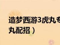 造夢(mèng)西游3虎丸專屬技能搭配（造夢(mèng)西游3虎丸配招）