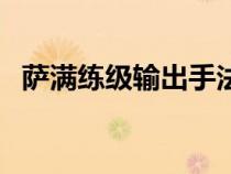薩滿練級輸出手法（薩滿練級用什么天賦）