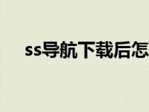 ss導(dǎo)航下載后怎么安裝壓縮匿（ssdao）