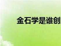 金石學(xué)是誰創(chuàng)立的(什么是金石學(xué)) 金石學(xué)是誰創(chuàng)立的(什么是金石學(xué))