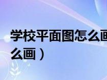 學校平面圖怎么畫簡單又漂亮（學校平面圖怎么畫）