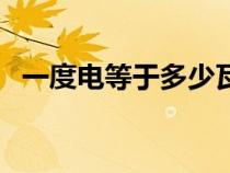 一度電等于多少瓦秒(一度電等于多少瓦) 一度電等于多少瓦秒(一度電等于多少瓦)