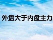 外盤大于內(nèi)盤主力資金流出（外盤大于內(nèi)盤）