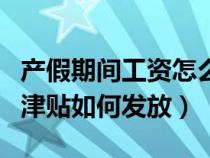 產(chǎn)假期間工資怎么領(lǐng)?。óa(chǎn)假期間工資和生育津貼如何發(fā)放）