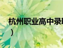杭州職業(yè)高中錄取線2023年（杭州職業(yè)高中）