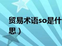 貿(mào)易術(shù)語(yǔ)so是什么意思(外貿(mào)中so是什么意思) 貿(mào)易術(shù)語(yǔ)so是什么意思(外貿(mào)中so是什么意思)