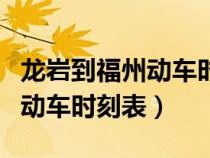 龍巖到福州動(dòng)車時(shí)刻表查詢電話(龍巖到福州動(dòng)車時(shí)刻表) 龍巖到福州動(dòng)車時(shí)刻表查詢電話(龍巖到福州動(dòng)車時(shí)刻表)
