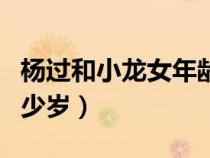 楊過和小龍女年齡差多少（楊過比小龍女小多少歲）
