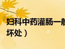 婦科中藥灌腸一般多少天(中藥灌腸的好處和壞處) 婦科中藥灌腸一般多少天(中藥灌腸的好處和壞處)