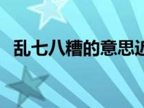 亂七八糟的意思近義詞（亂七八糟的意思）