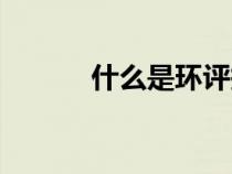 什么是環(huán)評(píng)報(bào)告(什么是環(huán)評(píng)) 什么是環(huán)評(píng)報(bào)告(什么是環(huán)評(píng))