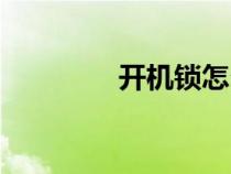 開(kāi)機(jī)鎖怎么解除（開(kāi)機(jī)鎖）