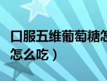 口服五維葡萄糖怎么吃兒童（口服五維葡萄糖怎么吃）