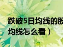 跌破5日均線的股票還可以持倉嗎（跌破五日均線怎么看）
