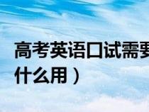 高考英語口試需要多長時間(高考英語口試有什么用) 高考英語口試需要多長時間(高考英語口試有什么用)