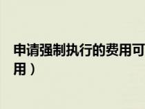 申請強制執(zhí)行的費用可以由被告承擔嗎（申請強制執(zhí)行的費用）