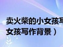 賣火柴的小女孩寫作背景及意圖(賣火柴的小女孩寫作背景) 賣火柴的小女孩寫作背景及意圖(賣火柴的小女孩寫作背景)