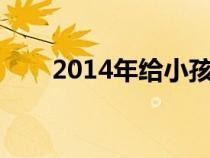 2014年給小孩取名字(小孩取名字) 2014年給小孩取名字(小孩取名字)