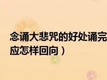 念誦大悲咒的好處誦完大悲咒如何回向（念完大悲咒或心經(jīng)應怎樣回向）