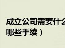 成立公司需要什么資格和條件（成立公司需要哪些手續(xù)）