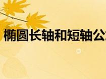 橢圓長(zhǎng)軸和短軸公式（橢圓長(zhǎng)軸和短軸定義）