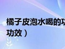 橘子皮泡水喝的功效和作用（橘子皮泡水喝的功效）